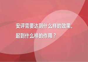 安評需要達到什么樣的效果、起到什么樣的作用pptx